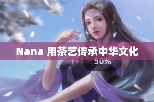 Nana 用茶艺传承中华文化