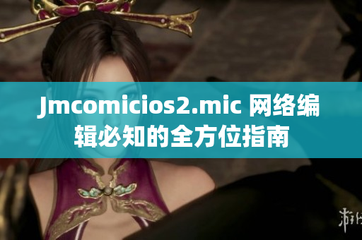 Jmcomicios2.mic 网络编辑必知的全方位指南