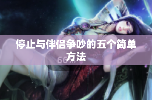 停止与伴侣争吵的五个简单方法