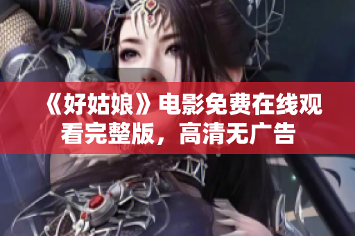 《好姑娘》电影免费在线观看完整版，高清无广告