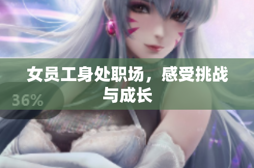 女员工身处职场，感受挑战与成长