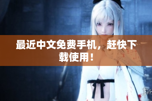 最近中文免费手机，赶快下载使用！