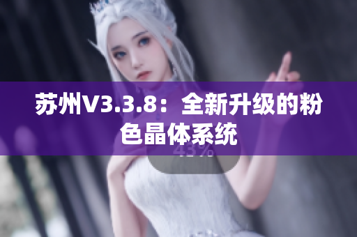 苏州V3.3.8：全新升级的粉色晶体系统