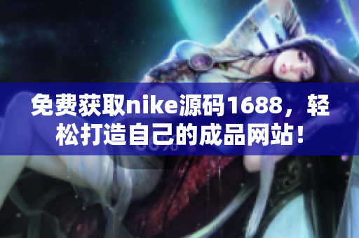 免费获取nike源码1688，轻松打造自己的成品网站！