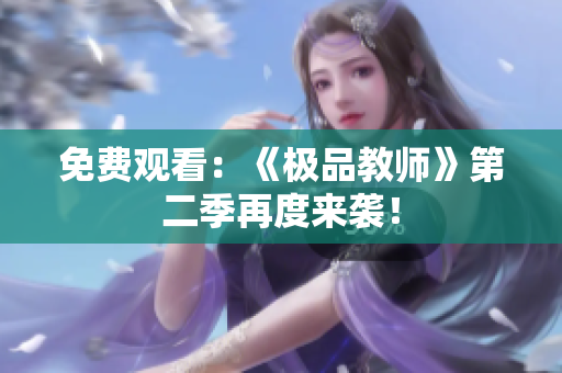 免费观看：《极品教师》第二季再度来袭！