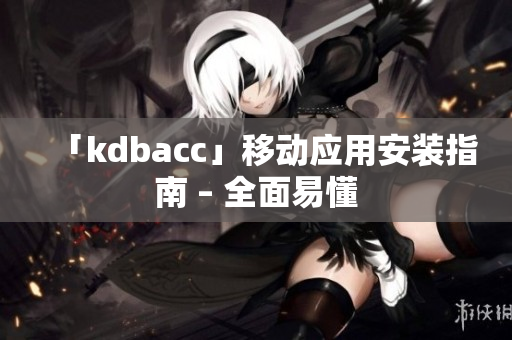 「kdbacc」移动应用安装指南 – 全面易懂