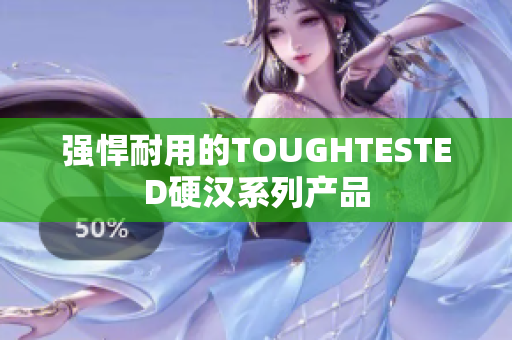强悍耐用的TOUGHTESTED硬汉系列产品