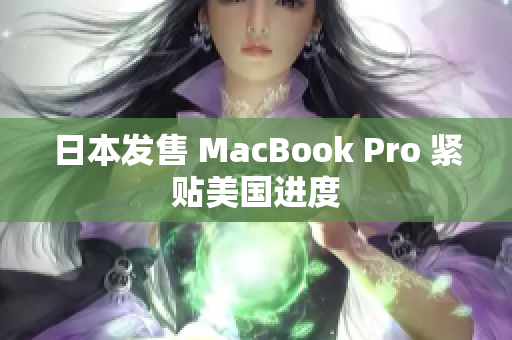 日本发售 MacBook Pro 紧贴美国进度