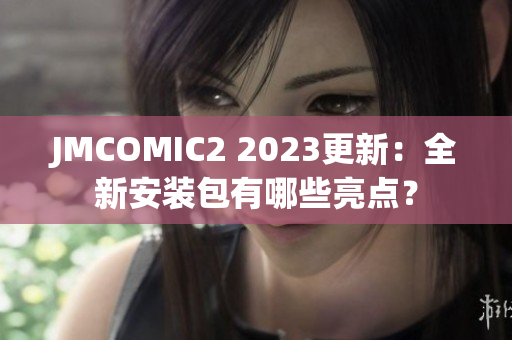JMCOMIC2 2023更新：全新安装包有哪些亮点？