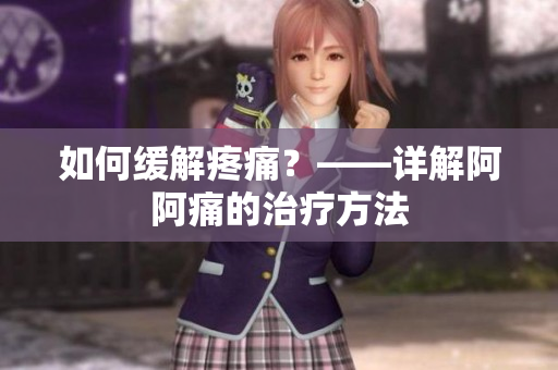 如何缓解疼痛？——详解阿阿痛的治疗方法