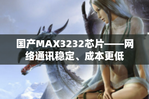 国产MAX3232芯片——网络通讯稳定、成本更低