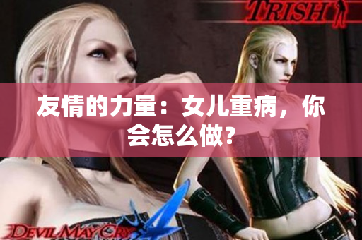 友情的力量：女儿重病，你会怎么做？