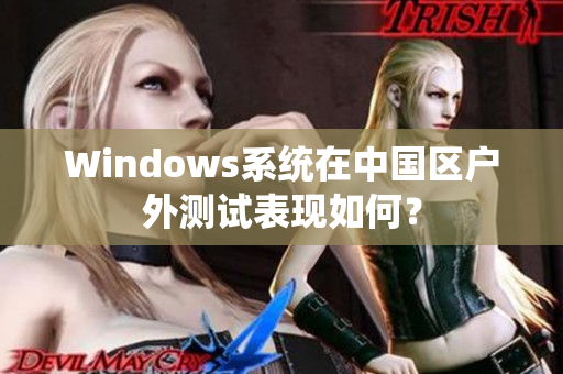 Windows系统在中国区户外测试表现如何？