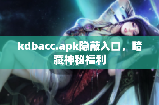 kdbacc.apk隐蔽入口，暗藏神秘福利