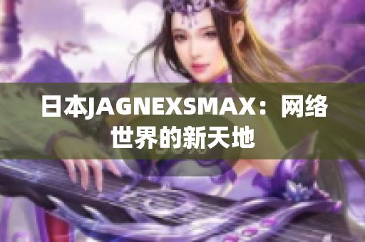 日本JAGNEXSMAX：网络世界的新天地