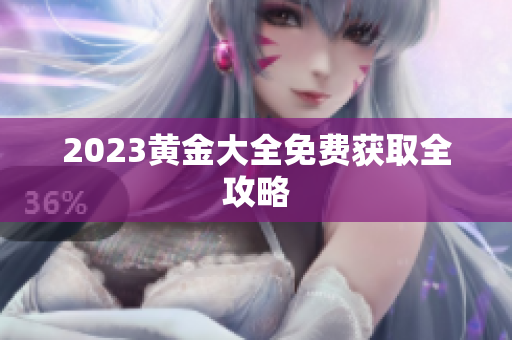 2023黄金大全免费获取全攻略