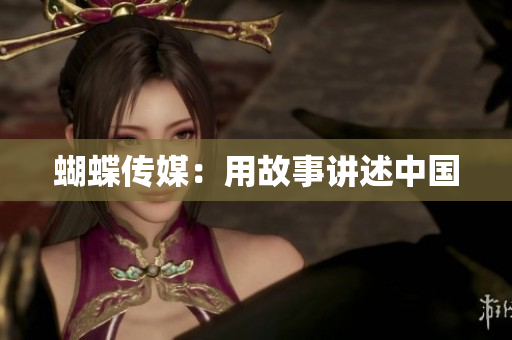 蝴蝶传媒：用故事讲述中国