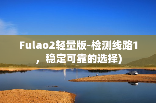 Fulao2轻量版-检测线路1，稳定可靠的选择)