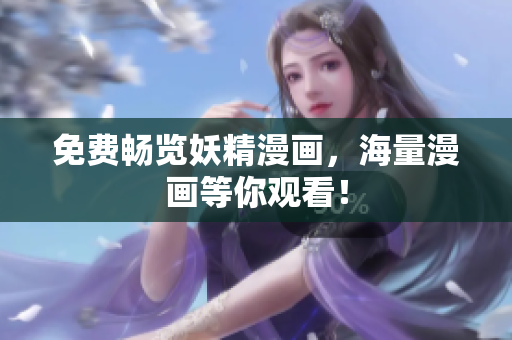 免费畅览妖精漫画，海量漫画等你观看！