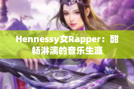 Hennessy女Rapper：酣畅淋漓的音乐生涯
