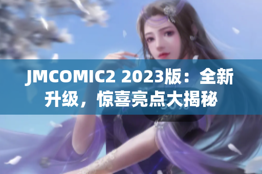 JMCOMIC2 2023版：全新升级，惊喜亮点大揭秘