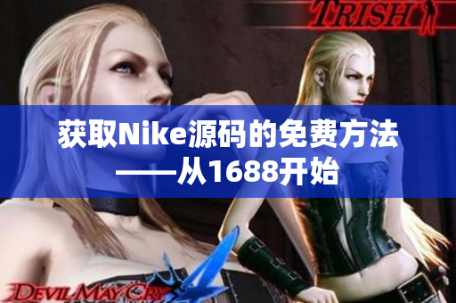 获取Nike源码的免费方法——从1688开始