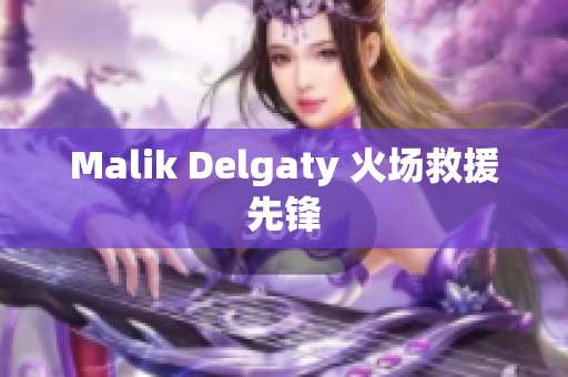 Malik Delgaty 火场救援先锋