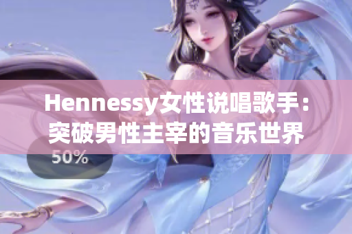 Hennessy女性说唱歌手：突破男性主宰的音乐世界