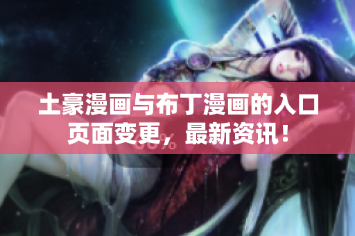 土豪漫画与布丁漫画的入口页面变更，最新资讯！