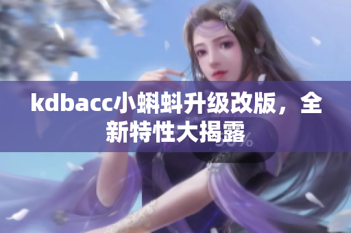 kdbacc小蝌蚪升级改版，全新特性大揭露