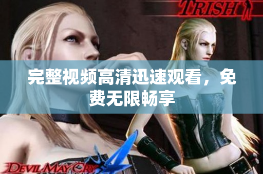 完整视频高清迅速观看，免费无限畅享