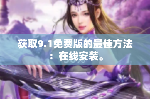 获取9.1免费版的最佳方法：在线安装。