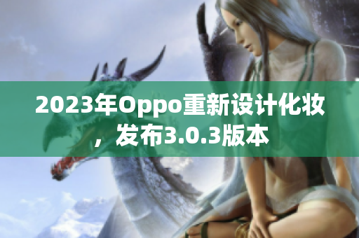 2023年Oppo重新设计化妆，发布3.0.3版本