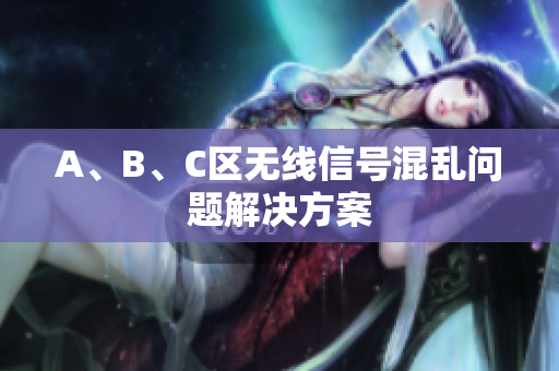 A、B、C区无线信号混乱问题解决方案