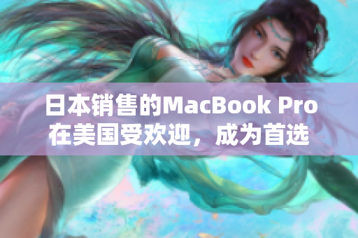 日本销售的MacBook Pro在美国受欢迎，成为首选