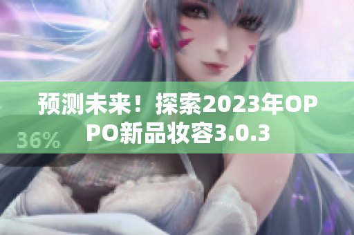 预测未来！探索2023年OPPO新品妆容3.0.3