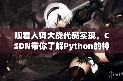 观看人狗大战代码实现，CSDN带你了解Python的神奇功能