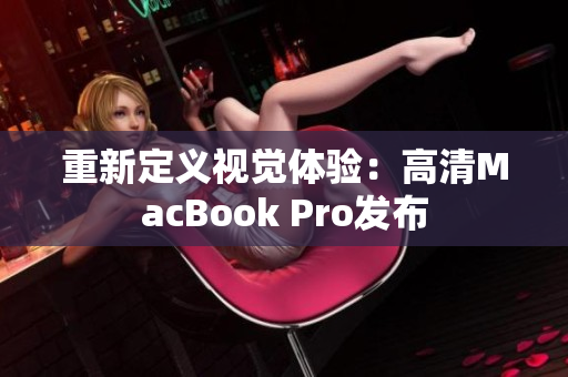重新定义视觉体验：高清MacBook Pro发布
