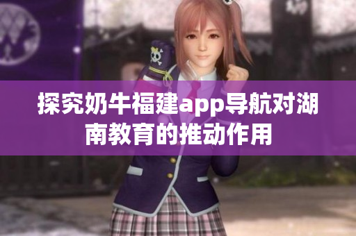 探究奶牛福建app导航对湖南教育的推动作用
