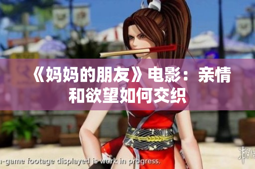《妈妈的朋友》电影：亲情和欲望如何交织