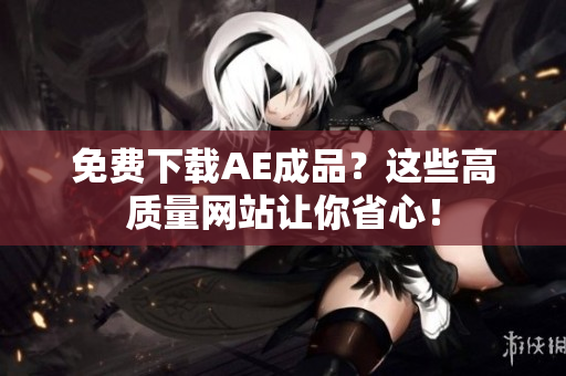 免费下载AE成品？这些高质量网站让你省心！