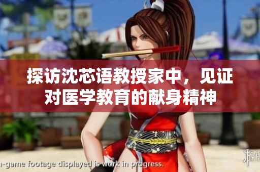 探访沈芯语教授家中，见证对医学教育的献身精神