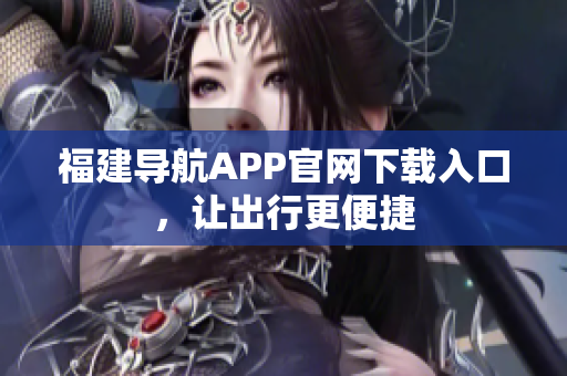 福建导航APP官网下载入口，让出行更便捷