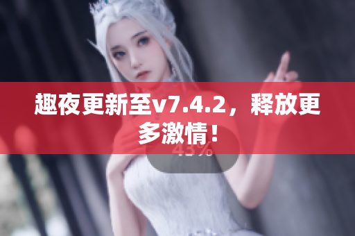 趣夜更新至v7.4.2，释放更多激情！