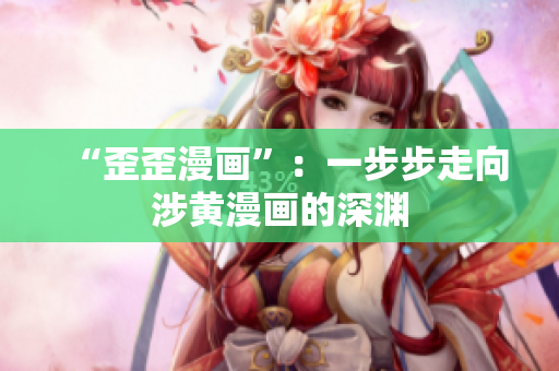 “歪歪漫画”：一步步走向涉黄漫画的深渊