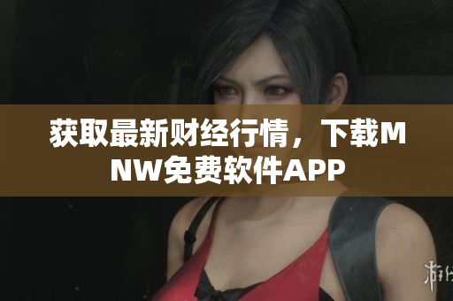 获取最新财经行情，下载MNW免费软件APP