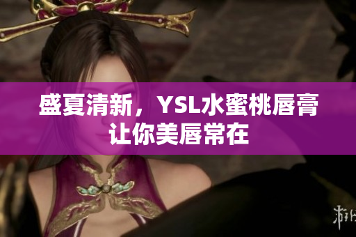 盛夏清新，YSL水蜜桃唇膏让你美唇常在