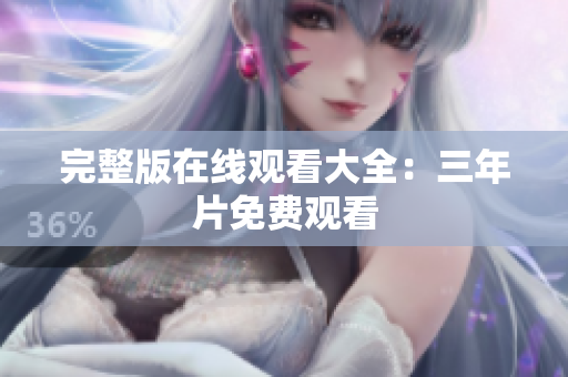 完整版在线观看大全：三年片免费观看