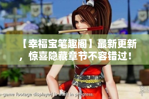 【幸福宝笔趣阁】最新更新，惊喜隐藏章节不容错过！