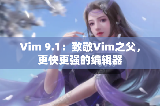 Vim 9.1：致敬Vim之父，更快更强的编辑器